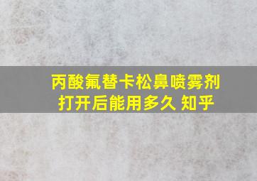 丙酸氟替卡松鼻喷雾剂 打开后能用多久 知乎